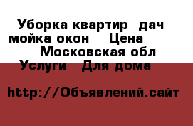 Уборка квартир, дач, мойка окон. › Цена ­ 1 500 - Московская обл. Услуги » Для дома   